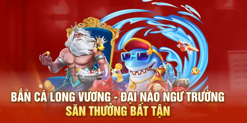 Bắn Cá Long Vương - Đại Náo Ngư Trường Săn Thưởng Bất Tận